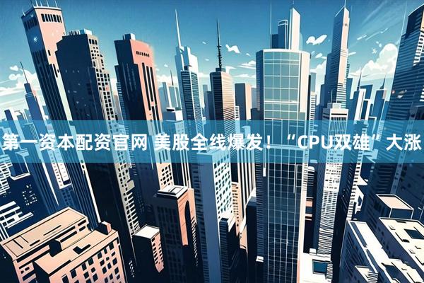 第一资本配资官网 美股全线爆发！“CPU双雄”大涨