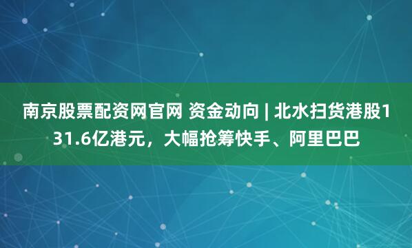 南京股票配资网官网 资金动向 | 北水扫货港股131.6亿港元，大幅抢筹快手、阿里巴巴